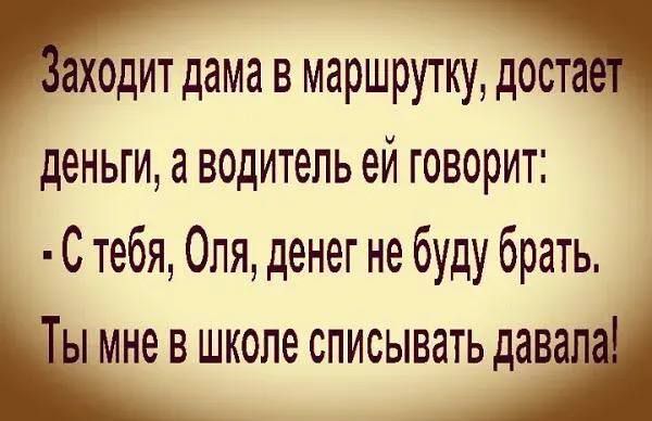 Ходит дама в маршрутку дост деньги а водитель ей говорит С тебя Оля денег не буду брать НЫ Мне в школе списывать давапи