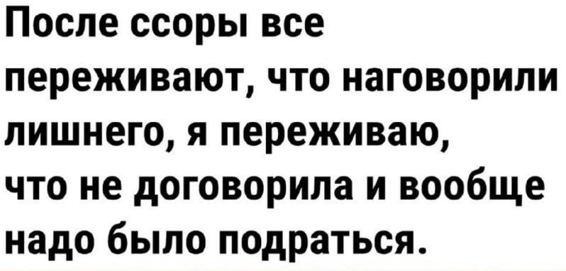 После ссоры все переживают что наговорили лишнего я переживаю что не договорила и вообще надо было подраться