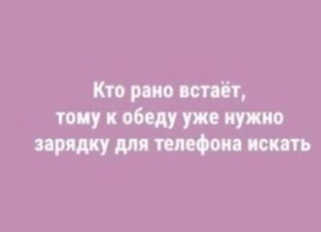 Кто рано встаёт тому к обеду уже нужно зарядку для телефона искать