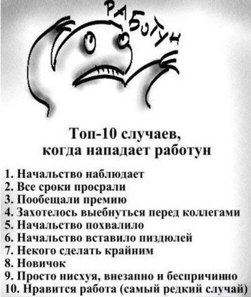 Ри 6 Топ 10 случаев когда нападает работун 1 Начальство наблюдает 2 Все сроки просрали 3 Пообещали премию 4 Захотелось выебнуться перед коллегами 5 Начальство похвалило 6 Начальство вставило пиздюлей 7 Некого сделать крайним 8 Новичок 9 Просто нисхуя внезапно и беспричинно 10 Нравится работа самый редкий случай