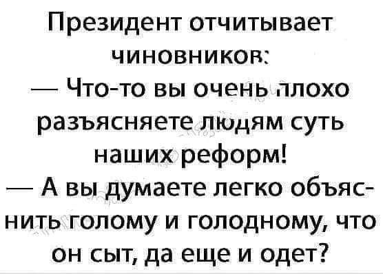 Президент отчитывает чиновников Что то вы очень плохо разъясняете людям суть наших реформ А вы думаете легко объяс нить голому и голодному что он сыт да еще и одет