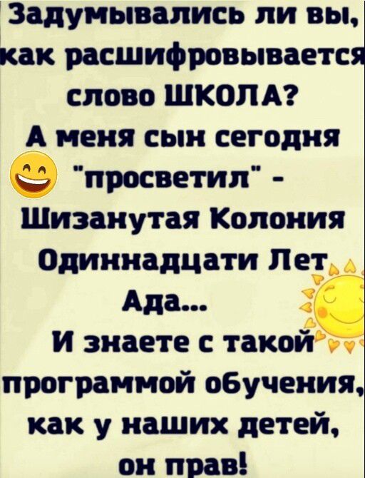 Задумывались ли вы как расшифровывается слово ШКОЛА А меня сын сегодня е просветил Шизанутая Колония Одиннадцати Пез А Ада 2 И знаете с такой программой обучения как у наших детей он прав