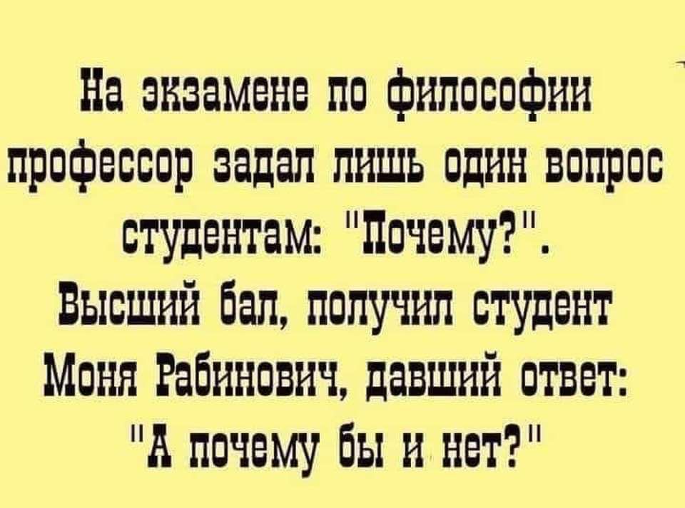 На эвзамене по философии профессор задал ЛИШЬ оДИН ВОПрос студентам Дочему Высший бал получил студент Моня Рабинович давший ответ А почему бы нет