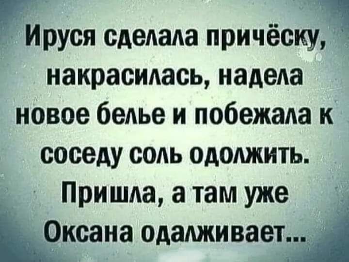 гИруся сделала причёскуч накрасилась надела новое белье и побежала к соседу соль одолжить Пришла а там уже щксана оАаАживаетА