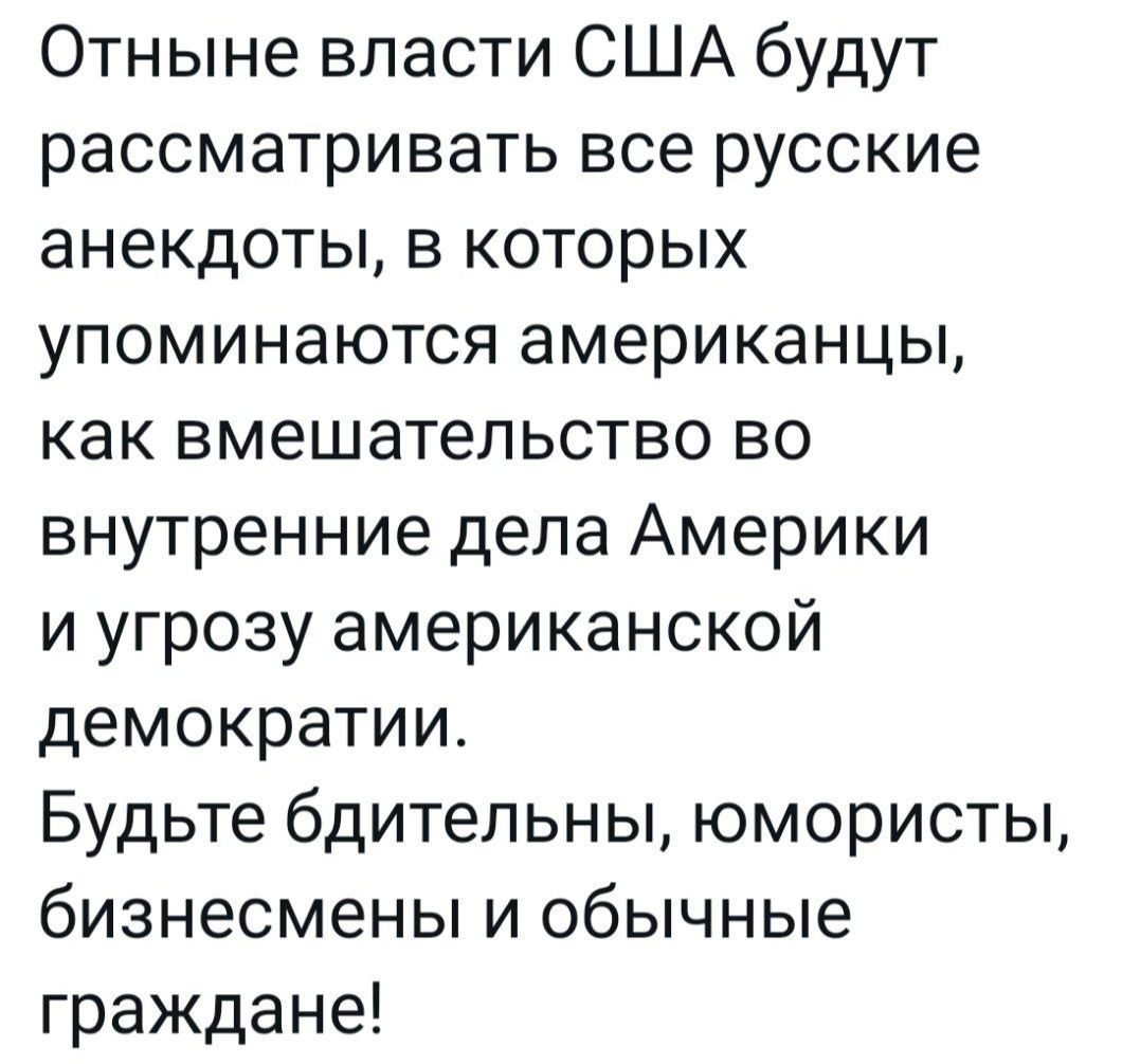 Отныне власти США будут рассматривать все русские анекдоты в которых упоминаются американцы как вмешательство во внутренние дела Америки и угрозу американской демократии Будьте бдительны юмористы бизнесмены и обычные граждане