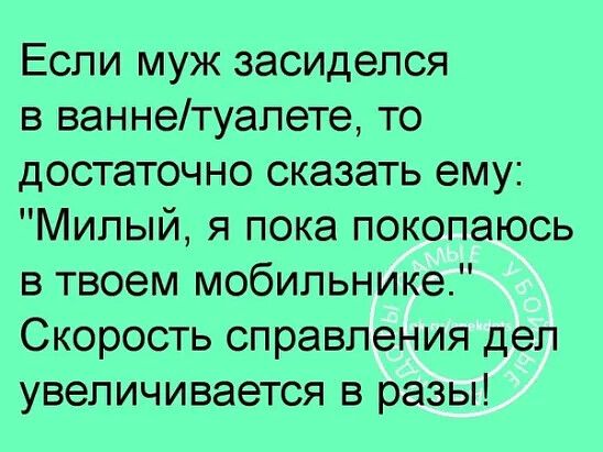 Если муж засиделся в ваннетуалете то достаточно сказать ему Мильый я пока покопаюсь в твоем мобильнике Скорость справления дел увеличивается в разы