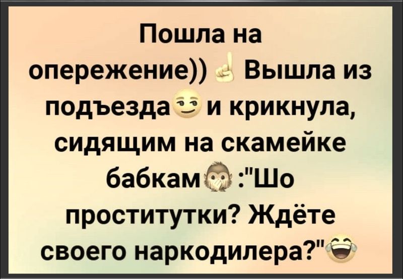 Пошла на опережение Вышла из подъезда 3 и крикнула сидящим на скамейке бабкам Шо проститутки Ждёте своего наркодилера