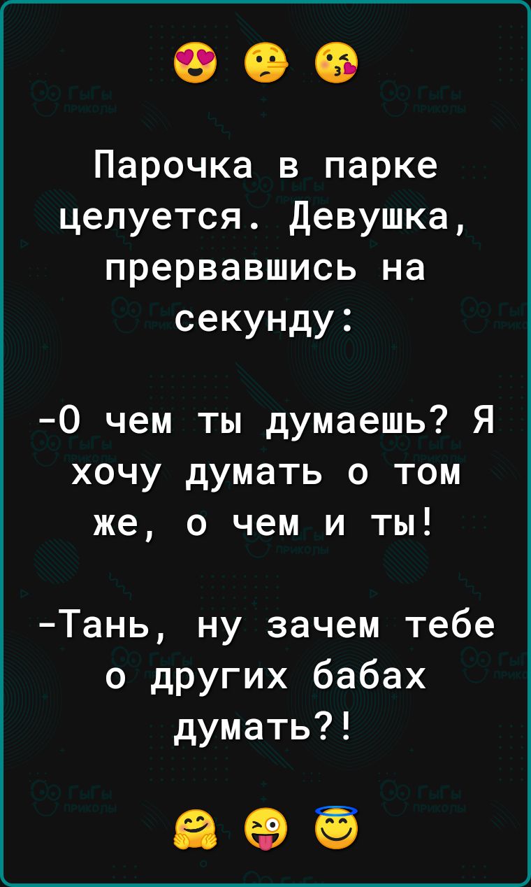 Парочка в парке целуется Девушка прервавшись на секунду О чем ты думаешь Я хочу думать о том же о чем и ты Тань ну зачем тебе о других бабах думать ае