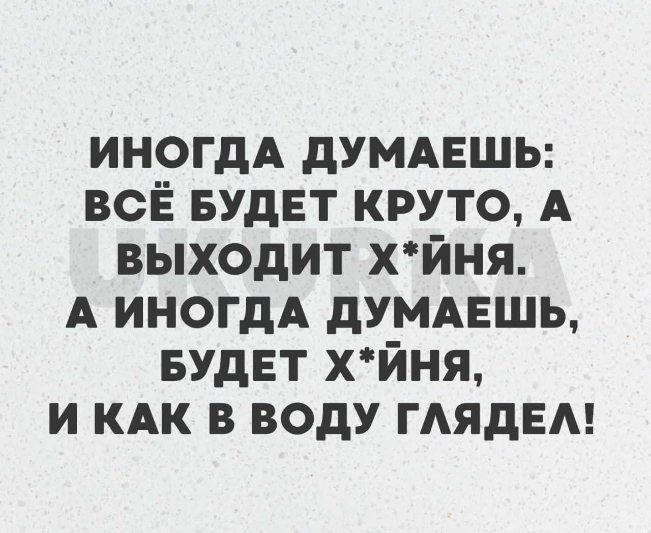 ИНОГДА ДУМАЕШЬ ВСЁ БУДЕТ КРУТО А ВЫХОДИТ ХйНЯ А ИНОГДА ДУМАЕШЬ БУДЕТ ХЙНЯ ИКАК В ВОДУ ГЛЯДЕЛ