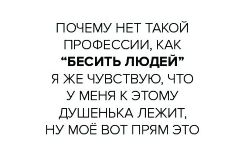 ПОЧЕМУ НЕТ ТАКОЙ ПРОФЕССИИ КАК БЕСИТЬ ЛЮДЕЙ Я ЖЕ ЧУВСТВУЮ ЧТО У МЕНЯ К ЭТОМУ ДУШЕНЬКА ЛЕЖИТ НУ МОЁ ВОТ ПРЯМ ЭТО