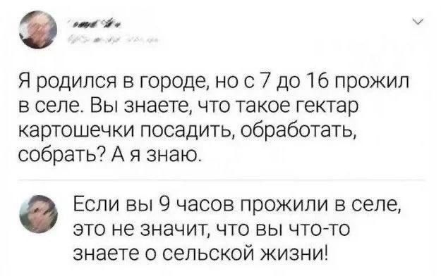 э раВсля Я родился в городе но с 7 до 16 прожил в селе Вы знаете что такое гектар картошечки посадить обработать собрать А я знаю Если вы 9 часов прожили в селе это не значит что вы что то знаете о сельской жизни