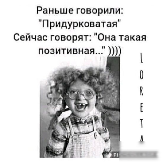 Раньше говорили Придурковатая Сейчас говорят Она такая позитивная
