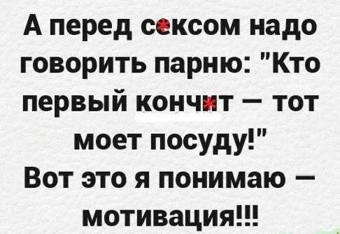 А перед сексом надо говорить парню Кто первый кончит тот моет посуду Вот это я понимаю мотивация