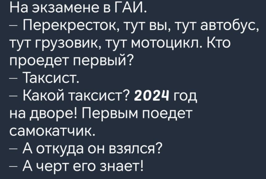 На экзамене в ГАИ Перекресток тут вы тут автобус тут грузовик тут мотоцикл Кто проедет первый Таксист Какой таксист 2024 год на дворе Первым поедет самокатчик А соткуда он взялся Ачерт его знает