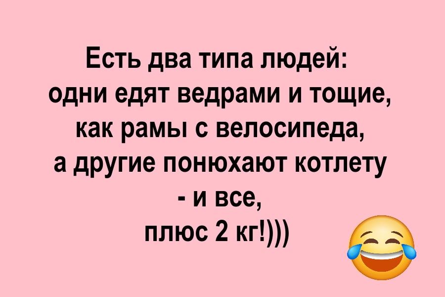 Есть два типа людей одни едят ведрами и тощие как рамы с велосипеда а другие понюхают котлету и все плюс 2 кг