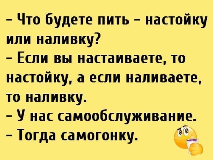 Что будете пить настойку или наливку Если вы настаиваете то настойку а если наливаете то наливку У нас самообслуживание Тогда самогонку а д У Ф