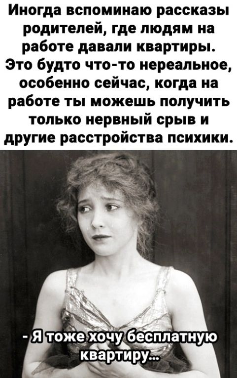 Иногда вспоминаю рассказы родителей где людям на работе давали квартиры Это будто что то нереальное особенно сейчас когда на работе ты можешь получить только нервный срыв и другие расстройства психики