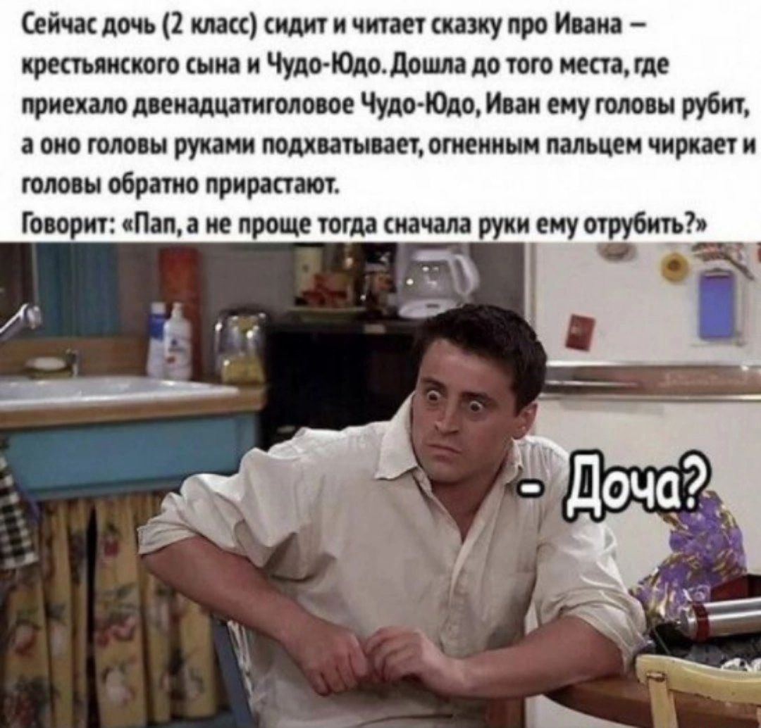 Сейчас дочь 2 класс сидит и читает сказку про Ивана крестьянского сына и Чудо Юдо Дошла до того места где приехало двенадцатиголовое Чудо Юдо Иван ему головы рубит а оно головы руками подхватывает огненным пальцем чиркает и головы обратно прирастают Говорит Пап а не проще тогда сначала руки ему отрубить