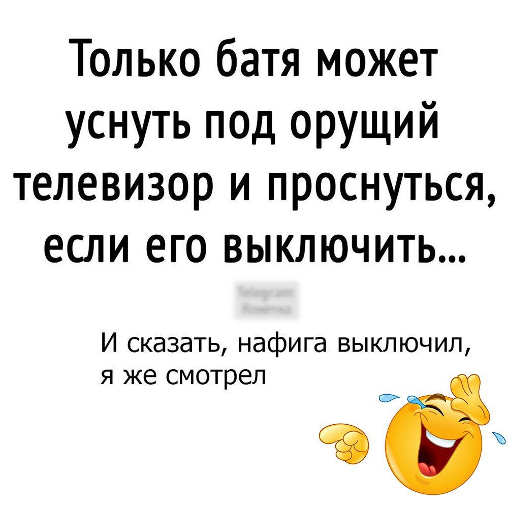 Только батя может уснуть под орущий телевизор и проснуться если его выключитТЬ И сказать нафига выключил я же смотрел ёъ