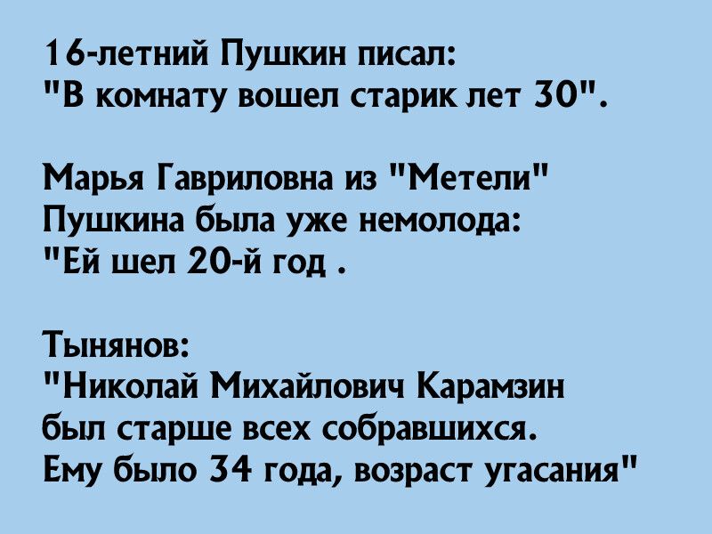 16 летний Пушкин писал В комнату вошел старик лет 30 Марья Гавриловна из Метели Пушкина была уже немолода ЕЙ шел 20 й год Тынянов Николай Михайлович Карамзин был старше всех собравшихся Ему было 34 года возраст угасания