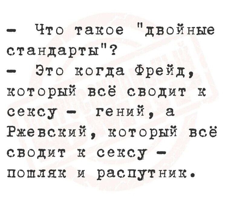 Что такое двойные стандарты Это когда Фрейд который всё сводит К сексу гений а Ржевский который всё сводит к сексу пошляк и распутник