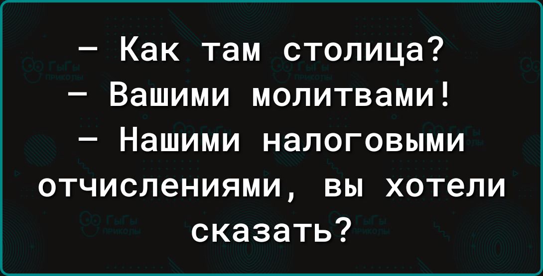 Как там столица Вашими молитвами Нашими налоговыми отчислениями вы хотели сказать