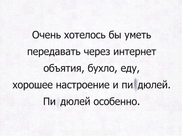 Очень хотелось бы уметь передавать через интернет объятия бухло еду хорошее настроение и пидюлей Пи дюлей особенно