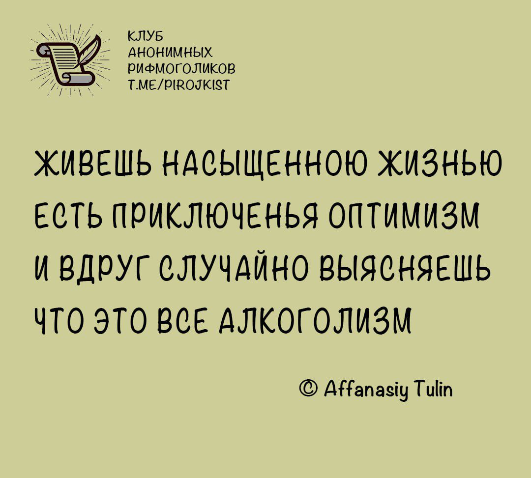 КЛУБ АНОНИМНЫХ РиФМОГОЛИКОВ ТМЕЛМВОЛКЕТ ЖИВЕШЬ НАСЫЩЕННОЮ ЖИЗНЬЮ ЕСТЬ ПРИКЛЮЧЕНЬЯ ОПТИМИЗМ ИВДРУГ СЛУЧАЙНО ВЫЯСНЯЕШЬ ЧТО ЭТО ВСЕ АЛКОГОЛИЗМ Аапасиу ТИ