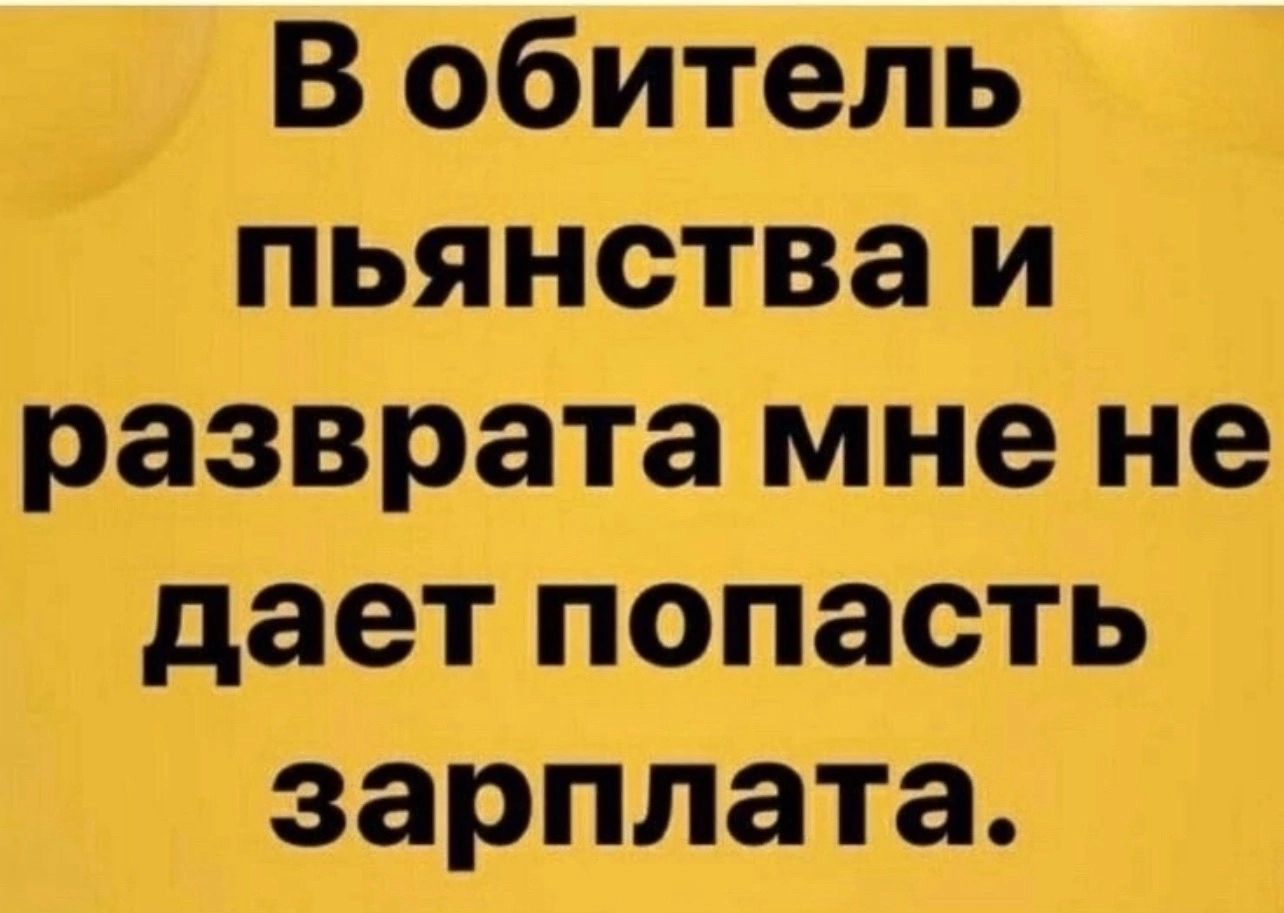 В обитель пьянства и разврата мне не дает попасть зарплата