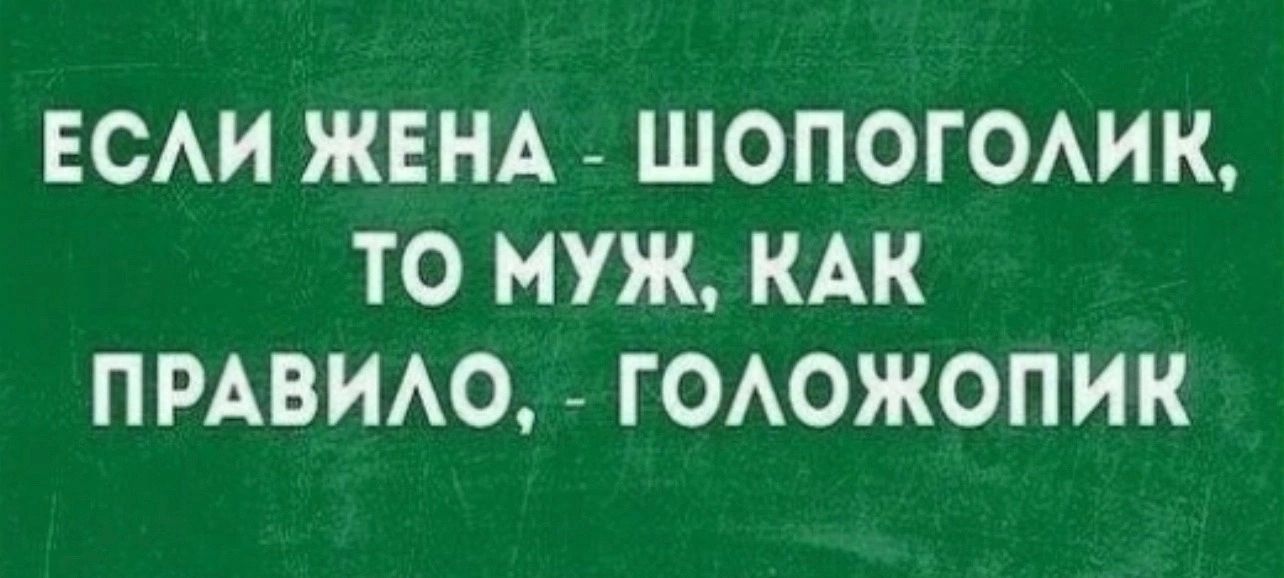 ЕСЛИ ЖЕНА ШОПОГОЛИК ТО МУЖ КАК ПРАВИЛО ГОЛОЖОПИК