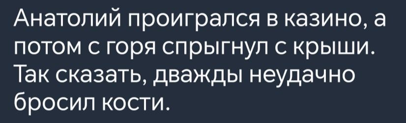 Анатолий проигрался в казино а 1елхеУКой ко е Кед о итПдКей 4 ПТЯ Так сказать дважды неудачно бросил кости