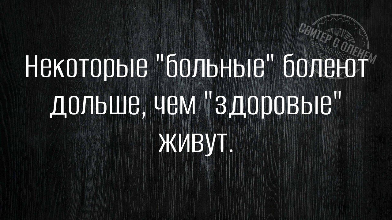 Некоторые больные болеют дольше чем здоровые ЖИВут