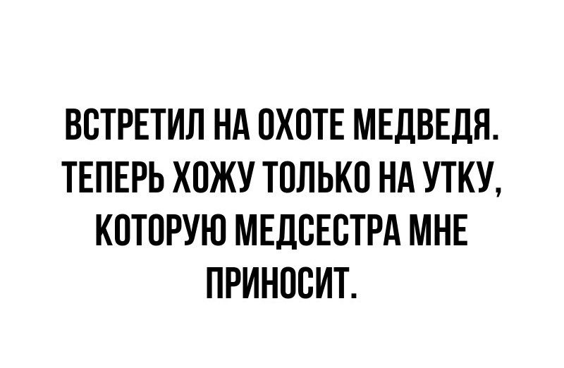 ВСТРЕТИЛ НА ОХОТЕ МЕДВЕДЯ ТЕПЕРЬ ХОЖУ ТОЛЬКО НА УТКУ КОТОРУЮ МЕДСЕСТРА МНЕ ПРИНОСИТ