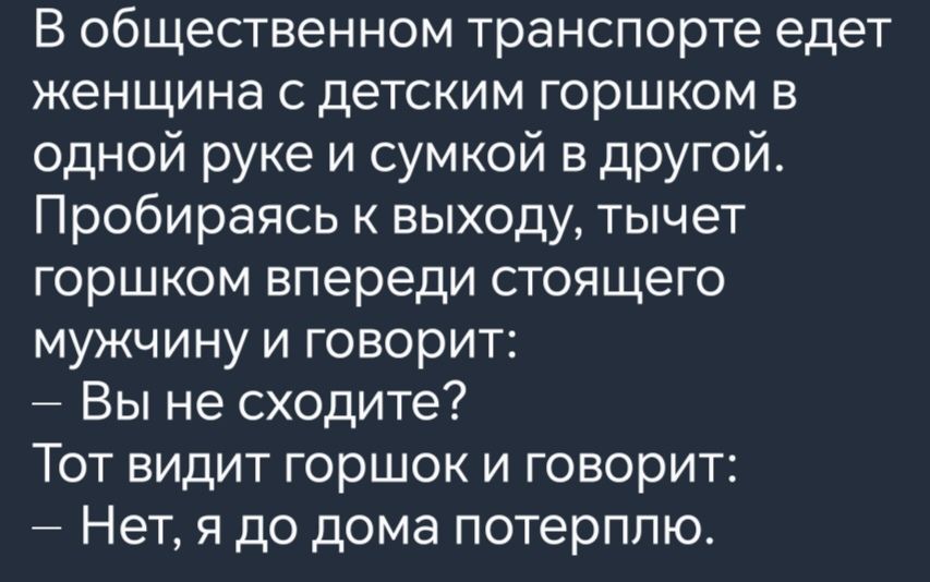 В общественном транспорте едет женщина с детским горшком в одной руке и сумкой в другой Пробираясь к выходу тычет горшком впереди стоящего мужчину и говорит Вы не сходите Тот видит горшок и говорит Нет я до дома потерплю