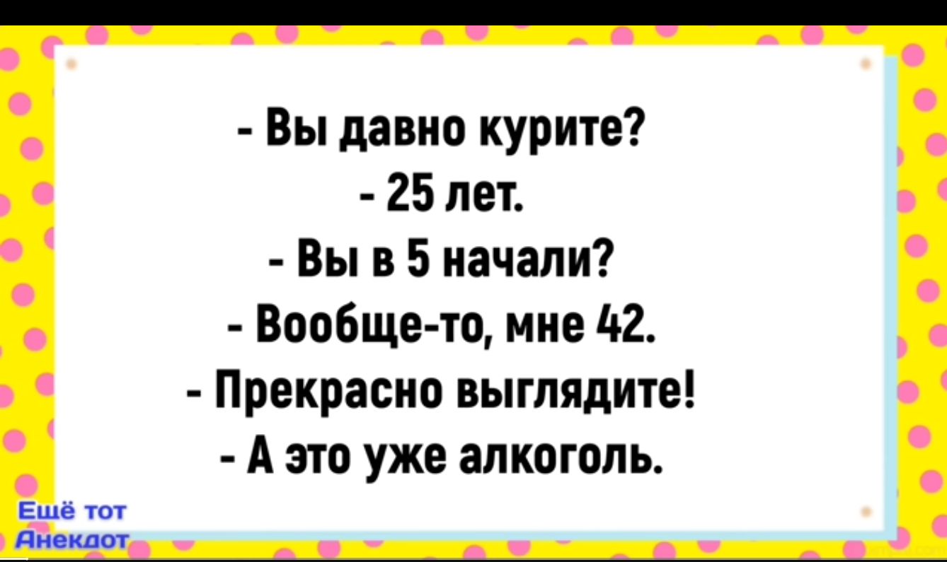 Вы давно курите 25 лет Вы в 5 начали Вообще то мне 42 Прекрасно выглядите А это уже алкоголь