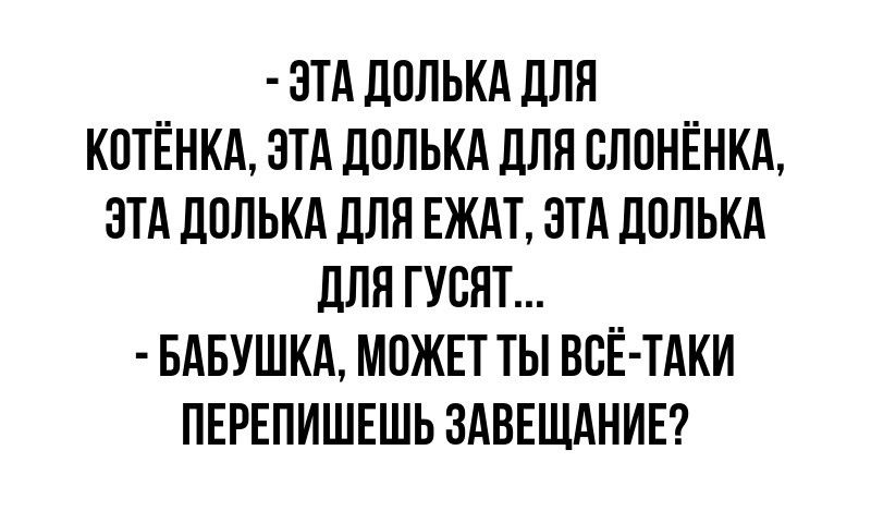 ЭТА ДОЛЬКА ДЛЯ КОТЁНКА ЭТА ДОЛЬКА ДЛЯ СЛОНЁНКА ЭТА ДОЛЬКА ДЛЯ ЕЖАТ ЭТА ДОЛЬКА ДЛЯ ГУСЯТ БАБУШКА МОЖЕТ ТЫ ВСЁ ТАКИ ПЕРЕПИШЕШЬ ЗАВЕЩАНИЕ