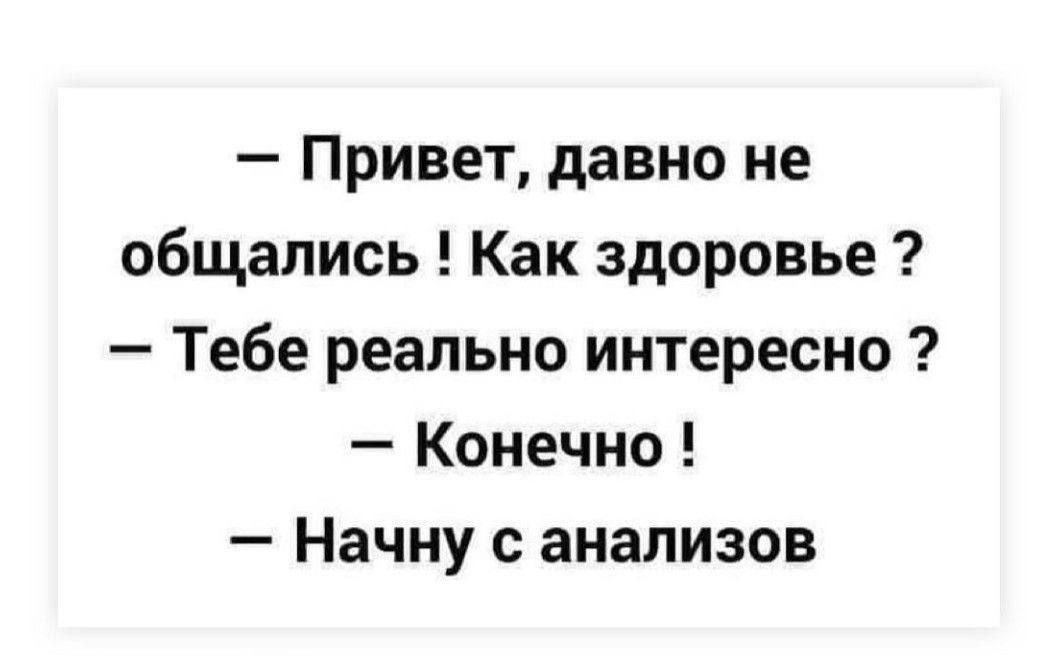 Привет давно не общались Как здоровье Тебе реально интересно Конечно Начну с анализов