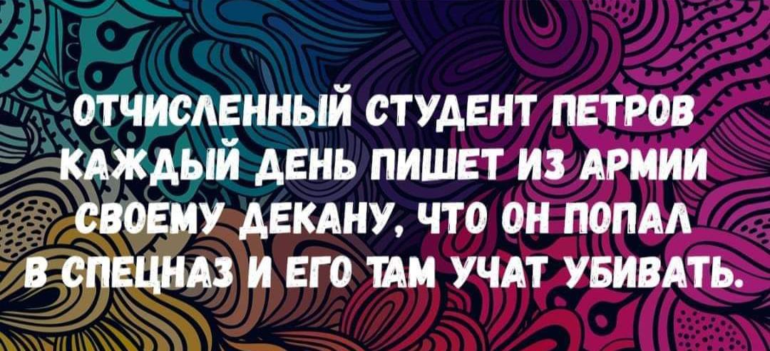 ОТЧИСЛЕННЫЙ СТУДЕНТ ПЕТРОВ КАЖДЫЙ ДЕНЬ ПИШЕТ ИЗАРМИИ СВОЕМУ ДЕКАНУ ЧТО ОН ПОПАЛ В СПЕЦНАЗ И ЕГО ТАМ УЧАТ УБИВАТЬ