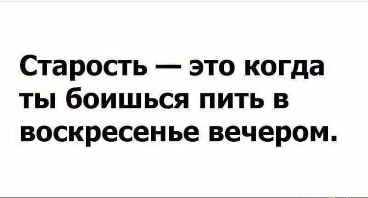 Старость это когда ты боишься пить в воскресенье вечером