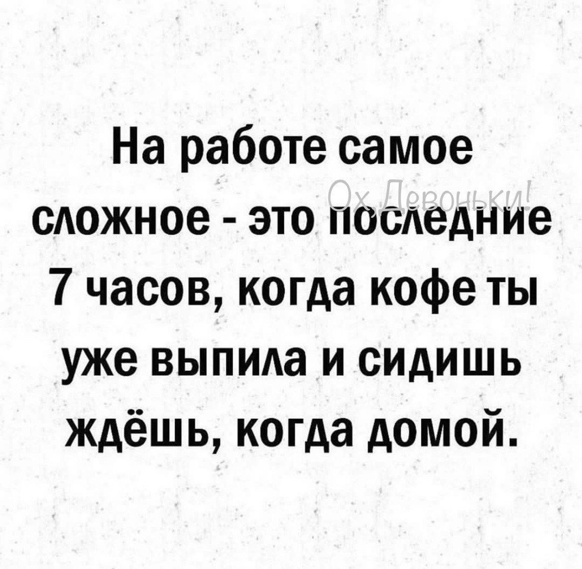 На работе самое сложное это последние Т часов когда кофе ты уже выпила и сидишь ждёшь когда домой