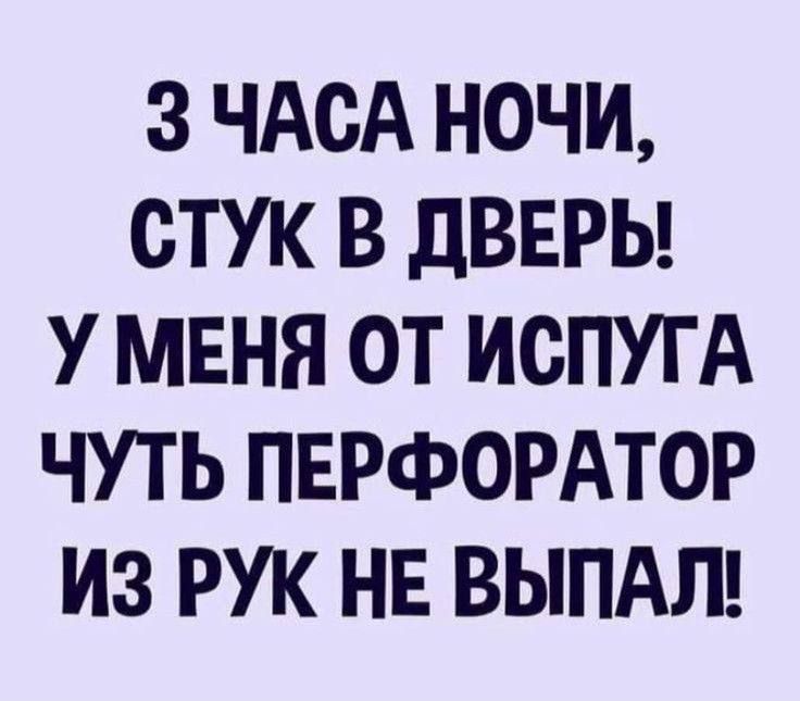 З ЧАСА НОЧИ СТУК В ДВЕРЫ У МЕНЯ ОТ ИСПУГА ЧУТЬ ПЕРФОРАТОР ИЗ РУК НЕ ВЫПАЛ