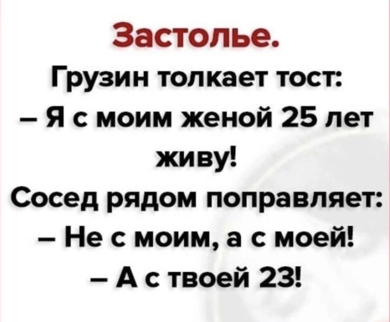 Застолье Грузин толкает тост Я с моим женой 25 лет живу Сосед рядом поправляет Не с моим а с моей Аствоей 23