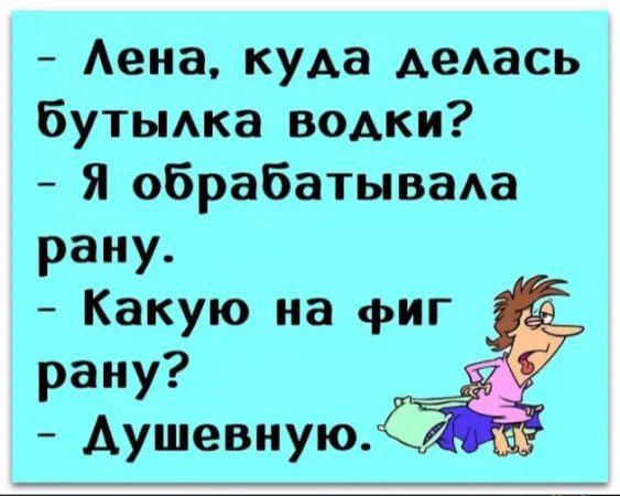 Лена куда делась бутылка водки Я обрабатывала рану Какую на фиг рану Душевную