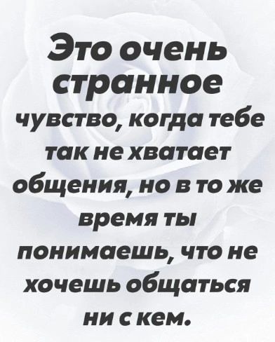 Это очень странное чувство когда тебе так не хватает общения но в то же время ты понимаешь что не хочешь общаться нискем