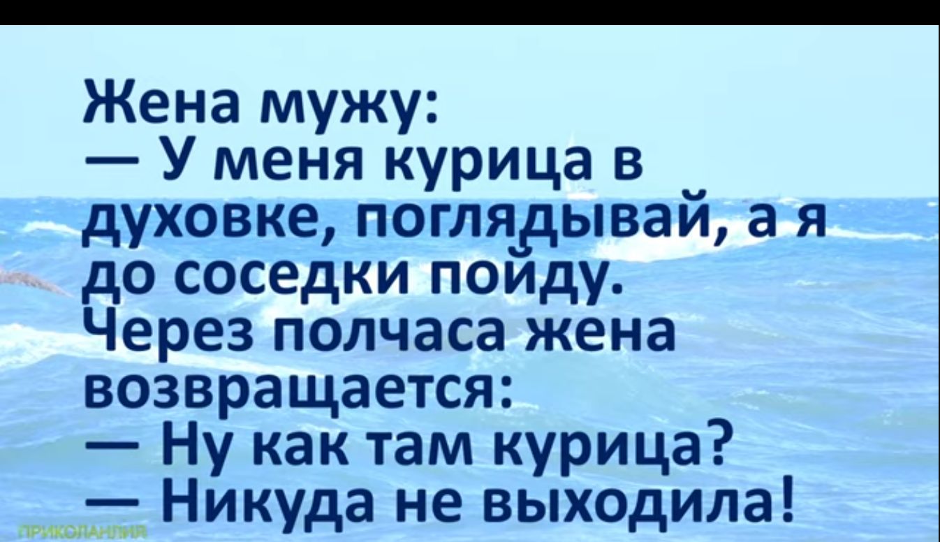 Жена мужу У меня курица в _ духовке поглядывай а я до соседки пойду Через полчаса жена возвращается Ну как там курица Никуда не выходила