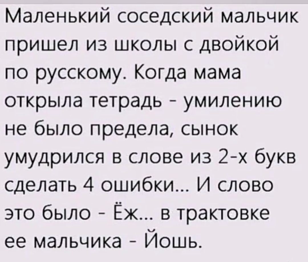 Маленький соседский мальчик пришел из школы с двойкой по русскому Когда мама открыла тетрадь умилению не было предела сынок умудрился в слове из 2 х букв сделать 4 ошибки И слово это было Ёж в трактовке ее мальчика Йошь