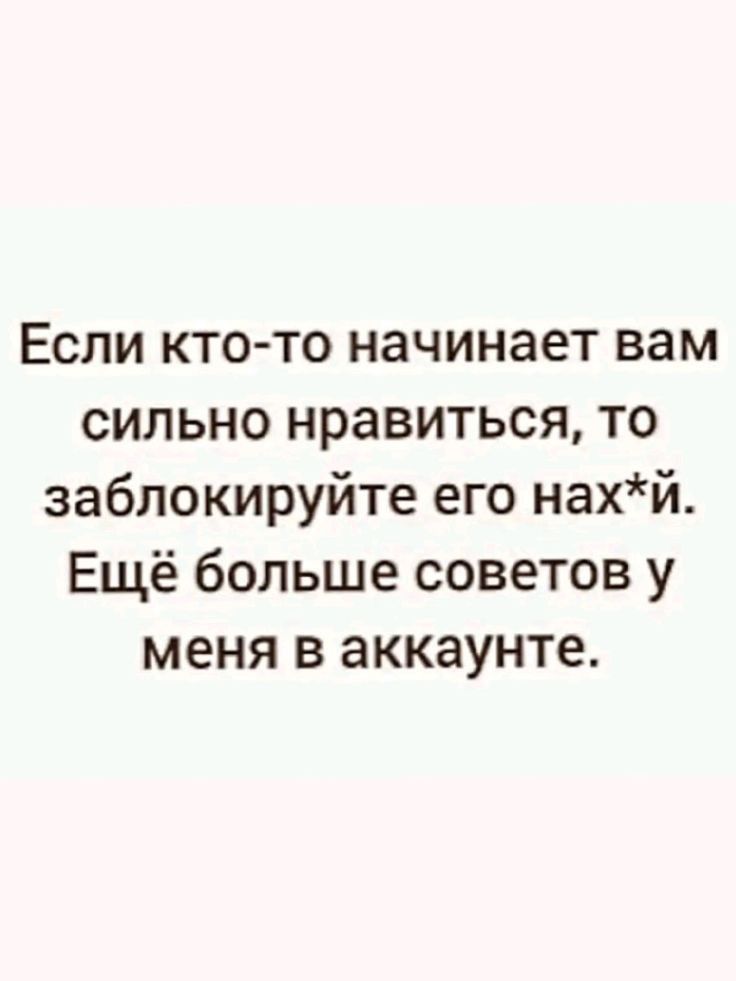 Если кто то начинает вам сильно нравиться то заблокируйте его нахй Ещё больше советов у меня в аккаунте