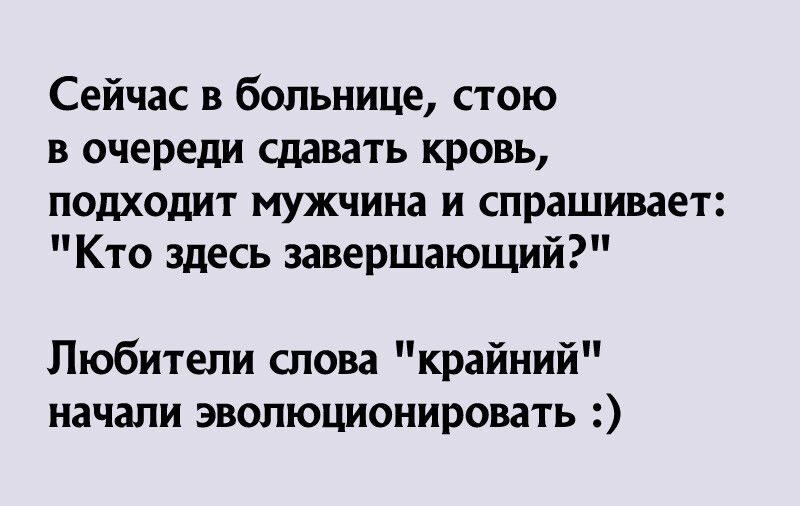 Сейчас в больнице стою в очереди сдавать кровь подходит мужчина и спрашивает Кто здесь завершающий Любители слова крайний начали эволюционировать