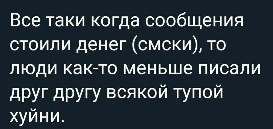 Все таки когда сообщения стоили денег смски то люди как то меньше писали друг другу всякой тупой хуйни