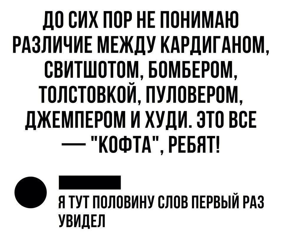 ДО СИХ ПОР НЕ ПОНИМАЮ РАЗЛИЧИЕ МЕЖДУ КАРДИГАНОМ СВИТШОТОМ БОМБЕРОМ ТОЛСТОВКОЙ ПУЛОВЕРОМ ДЖЕМПЕРОМ И ХУДИ ЭТО ВСЕ КОФТА РЕБЯТ ооошен й Я ТУТ ПОЛОВИНУ СЛОВ ПЕРВЫЙ РАЗ УВИДЕЛ